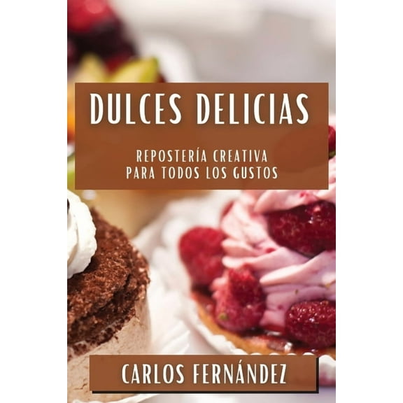 Dulces Delicias: Repostería Creativa para Todos los Gustos, (Paperback)