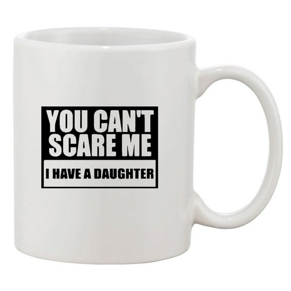 You Can't Scare Me I Have A Daughter Funny DT White Coffee 11 Oz Mug