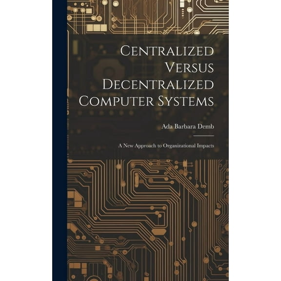 Centralized Versus Decentralized Computer Systems: A new Approach to Organizational Impacts (Hardcover)
