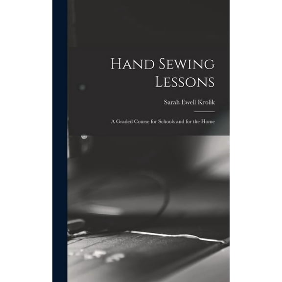 Hand Sewing Lessons; a Graded Course for Schools and for the Home, (Hardcover)