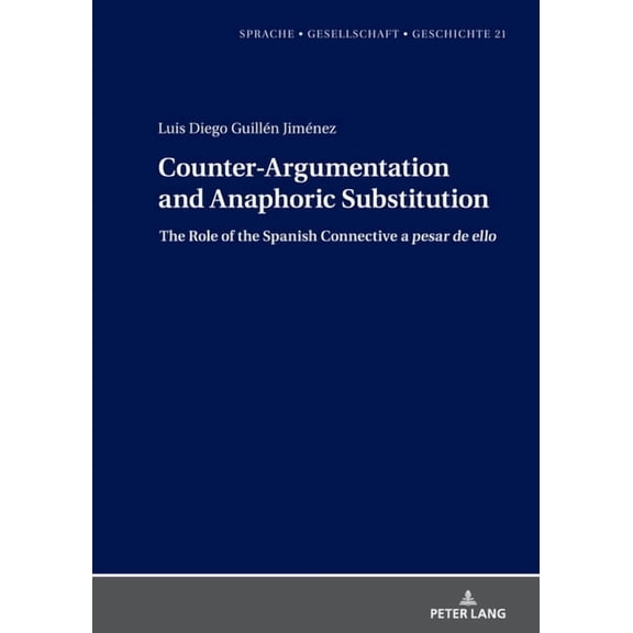 Sprache - Gesellschaft - Geschichte Counter-Argumentation and Anaphoric Substitution: The Role of the Spanish Connective a pesar de ello, Book 21, (Hardcover)