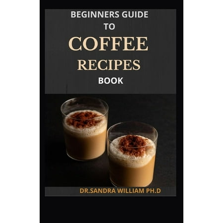 Beginners Guide to Coffee Recipes Book : 40 DIY Coffee and Espresso Drinks to Make at Home (Paperback)