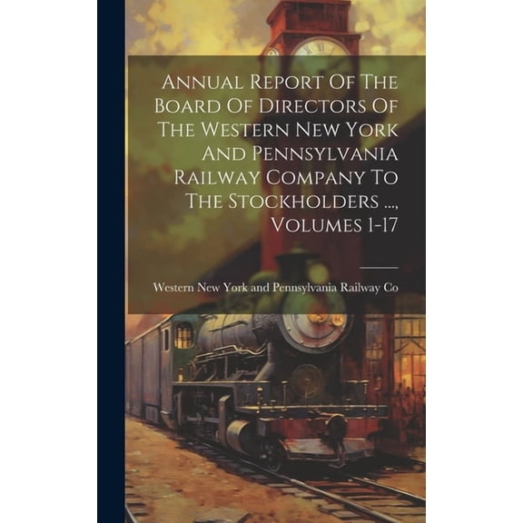 Annual Report Of The Board Of Directors Of The Western New York And Pennsylvania Railway Company To The Stockholders ..., Volumes 1-17 (Hardcover)