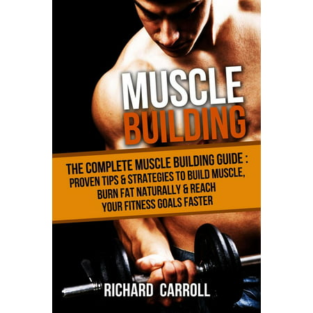 Muscle Building: The Complete Muscle Building Guide - Proven Tips & Strategies To Build Muscle, Burn Fat Naturally & Reach Your Fitness Goals Faster - (Best Steroid To Gain Muscle And Burn Fat)