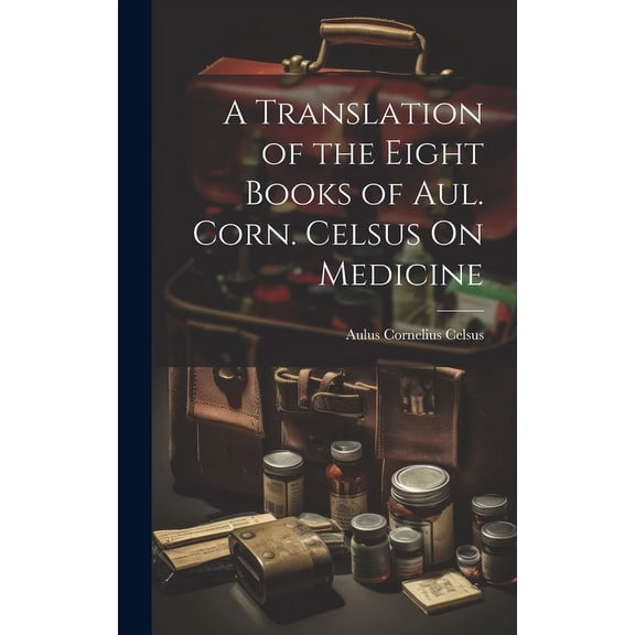 A Translation of the Eight Books of Aul. Corn. Celsus On Medicine (Hardcover)