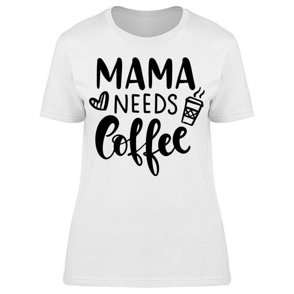 Mama Needs Coffee T-Shirt Women -Image by Shutterstock, Female Large