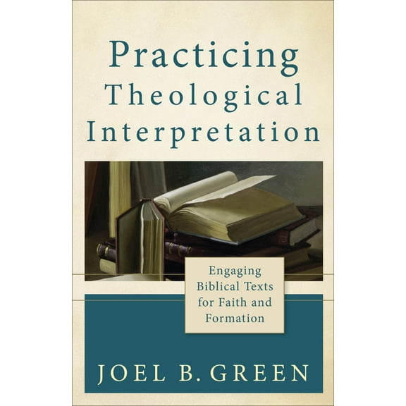Theological Explorations for the Church  Practicing Theological Interpretation: Engaging Biblical Texts for Faith and Formation, (Paperback)