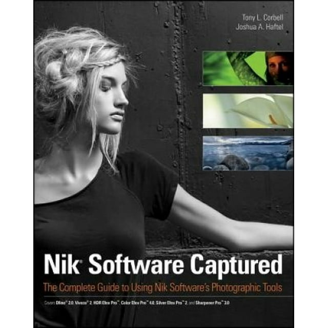 Nik Software Captured: The Complete Guide to Using Nik Software's Photographic Tools