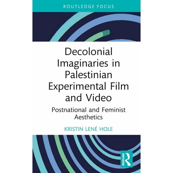 Routledge Focus on Film Studies Decolonial Imaginaries in Palestinian Experimental Film and Video: Postnational and Feminist Aesthetics, (Hardcover)
