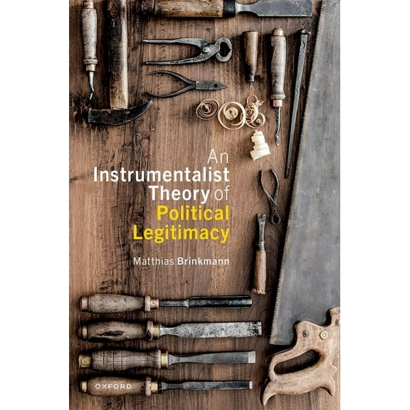 Oxford Philosophical Monographs An Instrumentalist Theory of Political Legitimacy, (Hardcover)