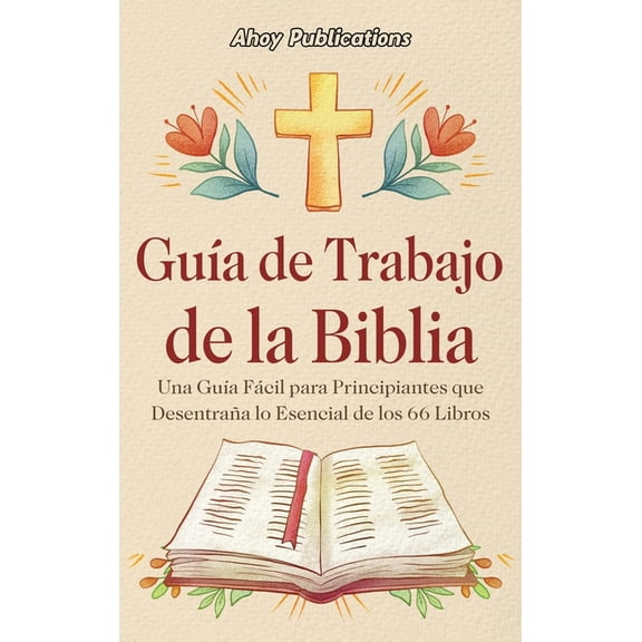 GuÃa de trabajo de la Biblia: Una guÃa fácil para principiantes que desentraña lo esencial de los 66 libros, (Hardcover)