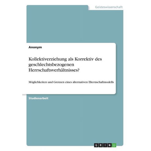 Kollektiverziehung als Korrektiv des geschlechtsbezogenen Herrschaftsverhältnisses? : Möglichkeiten und Grenzen eines alternativen Elternschaftmodells (Paperback)