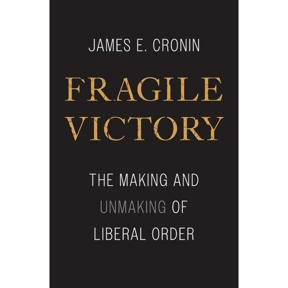 Fragile Victory: The Making and Unmaking of Liberal Order, (Hardcover)