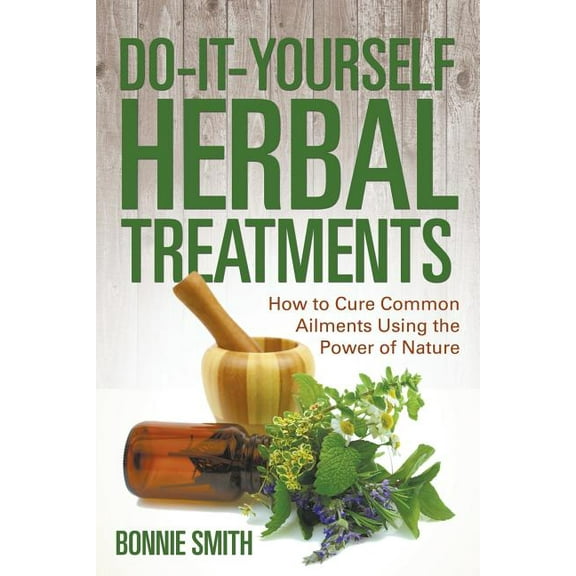 Do-It-Yourself Herbal Treatments: How to Cure Common Ailments Using the Power of Nature (Paperback)