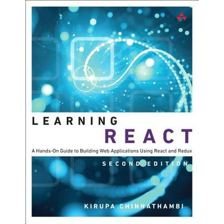 Learning React : A Hands-On Guide to Building Web Applications Using React and (Best Way To Develop Web Applications)