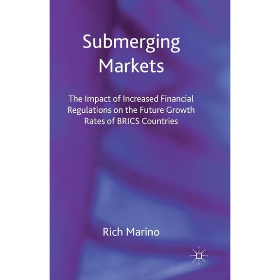 Submerging Markets: The Impact of Increased Financial Regulations on the Future Growth Rates of BRICS Countries, (Paperback)