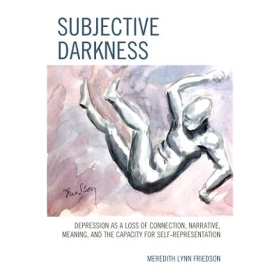 Pre-Owned Subjective Darkness: Depression as a Loss of Connection, Narrative, Meaning, and the Capacity for Self-Representation, (Paperback)