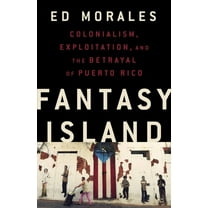 Fantasy Island: Colonialism, Exploitation, and the Betrayal of Puerto Rico, (Hardcover)