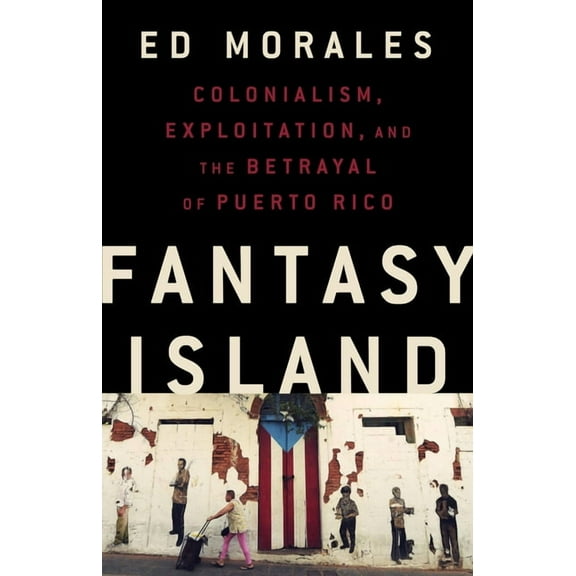 Fantasy Island: Colonialism, Exploitation, and the Betrayal of Puerto Rico, (Hardcover)
