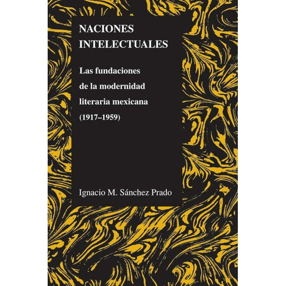 Purdue Studies in Romance Literatures Naciones Intelectuales: Las Fundaciones de la Modernidad Literaria Mexicana (1917-1959), Book 47, (Paperback)