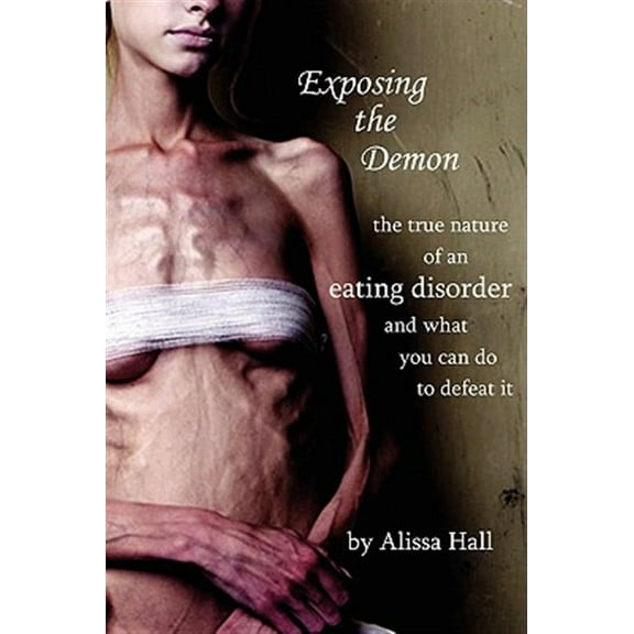 Exposing the Demon: The True Nature of an Eating Disorder and What You Can Do to Defeat It