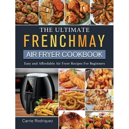 The Ultimate FrenchMay Air Fryer Cookbook: Easy and Affordable Air Fryer Recipes For Beginners, (Hardcover)