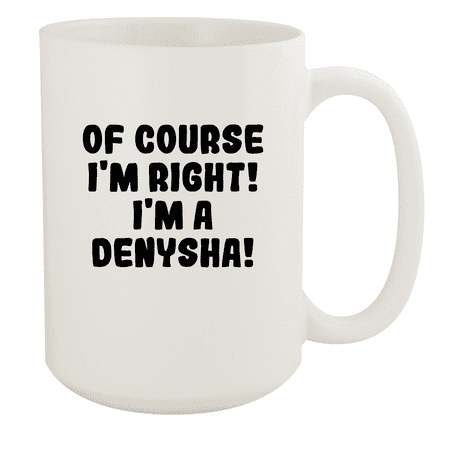 

Of Course I m Right! I m A Denysha! - Ceramic 15oz White Mug White