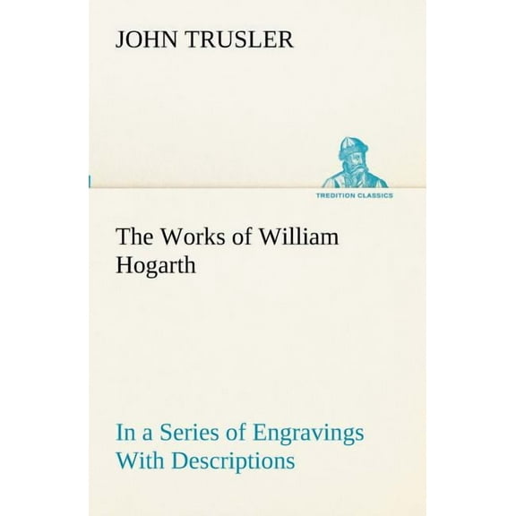 The Works of William Hogarth : In a Series of Engravings With Descriptions, and a Comment on Their Moral Tendency (Paperback)