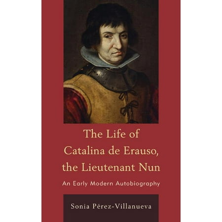 The Life of Catalina de Erauso, the Lieutenant Nun : An Early Modern Autobiography (Hardcover)