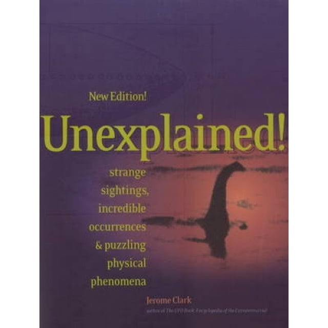 Unexplained!: Strange Sightings, Incredible Occurrences & Puzzling Physical Phenomena