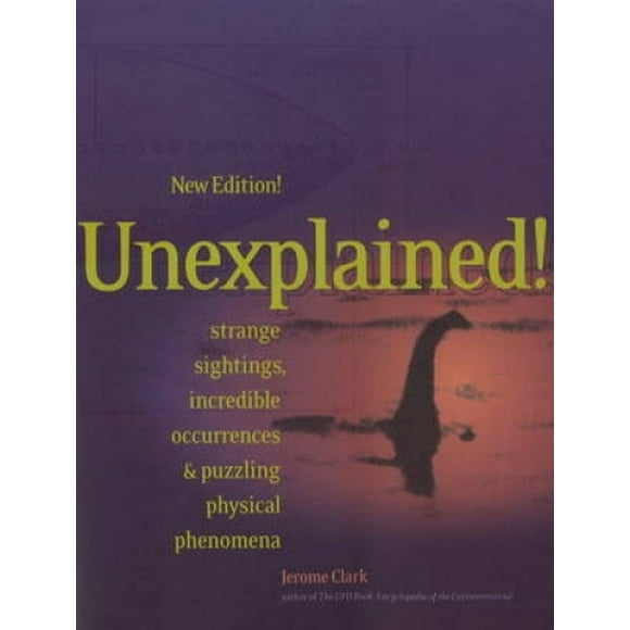 Unexplained!: Strange Sightings, Incredible Occurrences & Puzzling Physical Phenomena