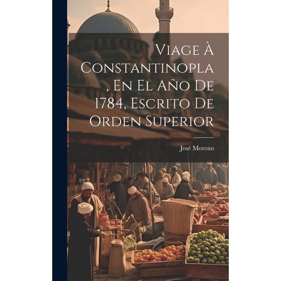 Viage À Constantinopla, En El Año De 1784, Escrito De Orden Superior (Hardcover)
