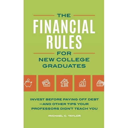 The Financial Rules for New College Graduates : Invest Before Paying Off Debt--And Other Tips Your Professors Didn't Teach (Best Paying Jobs For College Graduates)