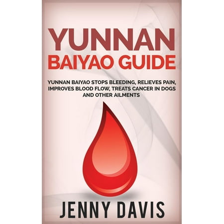 Yunnan Baiyao Guide: Yunnan Baiyao Stops Bleeding, Relieves Pain, Improves Blood Flow, Treats Cancer in Dogs and Other Ailments - (Best Way To Improve Blood Flow)
