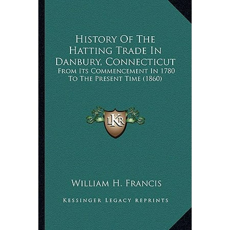 History of the Hatting Trade in Danbury, Connecticut : From Its Commencement in 1780 to the Present Time (Best Commencement Speeches Of All Time)