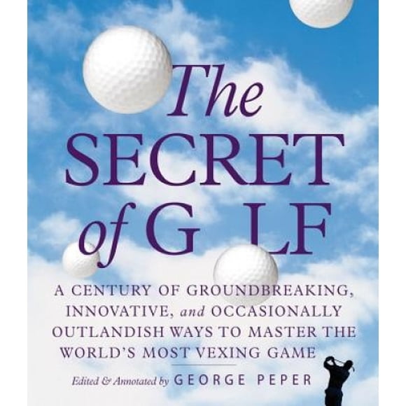 Le Secret du Golf : un Siècle de Façons Créatives, Innovantes et Occasionnellement Extraterrestres de Maîtriser le Jeu le Plus Vexant du Monde