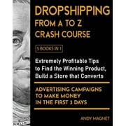 Dropshipping From A to Z Crash Course [5 Books in 1] : Extremely Profitable Tips to Find the Winning Product, Build a Store that Converts and Advertising Campaigns to Make Money in the First 3 Days (Paperback)
