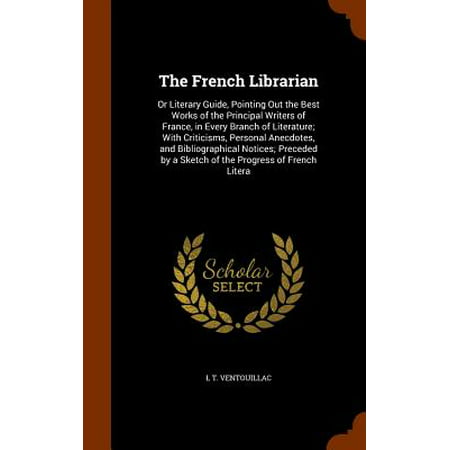 The French Librarian : Or Literary Guide, Pointing Out the Best Works of the Principal Writers of France, in Every Branch of Literature; With Criticisms, Personal Anecdotes, and Bibliographical Notices; Preceded by a Sketch of the Progress of French (Best Pencil Sketches Ever)