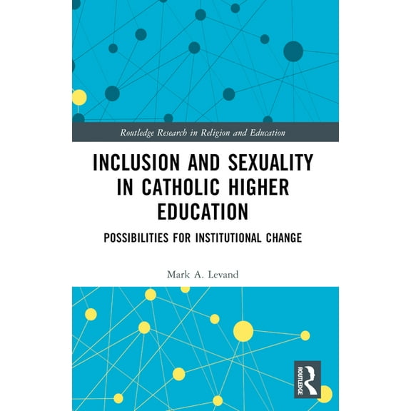 Routledge Research in Religion and Educa Inclusion and Sexuality in Catholic Higher Education: Possibilities for Institutional Change, (Paperback)