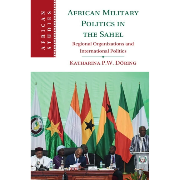 African Studies African Military Politics in the Sahel: Regional Organizations and International Politics, Book 166, (Hardcover)
