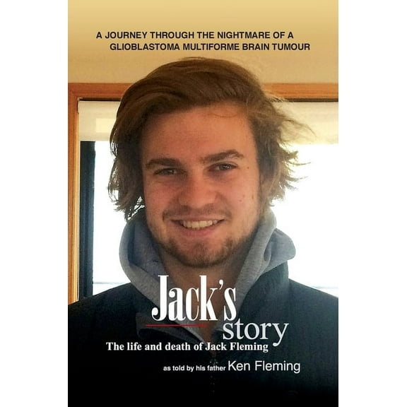 Jack's Story: A journey through the nightmare of a glioblastoma multiforme brain tumour, (Hardcover)