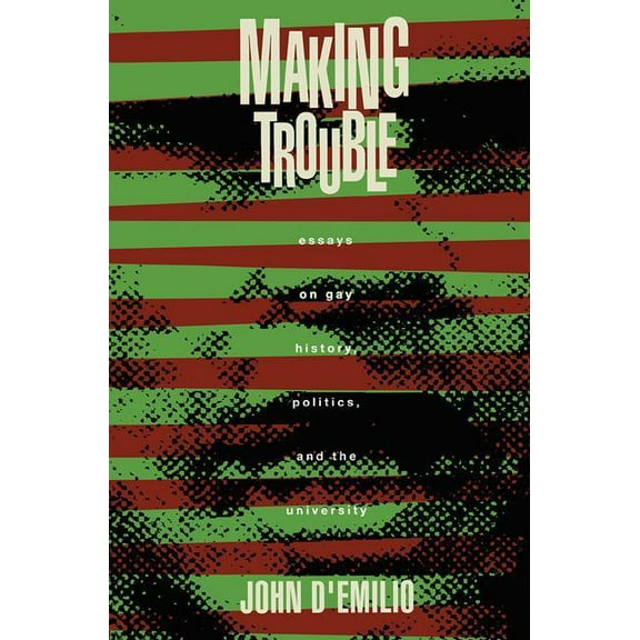 Making Trouble: Essays on Gay History, Politics, and the University, (Paperback)