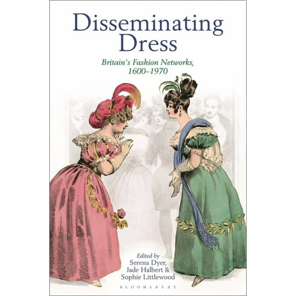 Disseminating Dress: Britain's Fashion Networks, 1600-1970, (Hardcover)