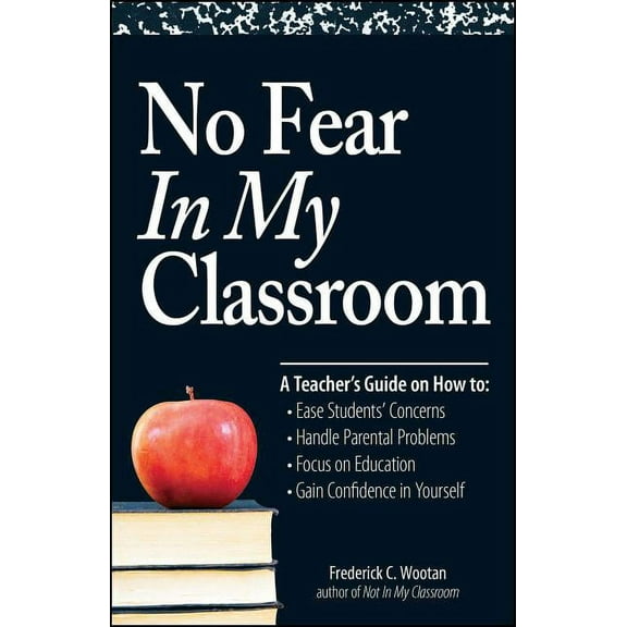 No Fear in My Classroom: A Teacher's Guide on How to Ease Student Concerns, Handle Parental Problems, Focus on Education, (Paperback)