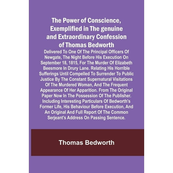The Power of Conscience, exemplified in the genuine and extraordinary confession of Thomas Bedworth; Delivered to one of, (Paperback)