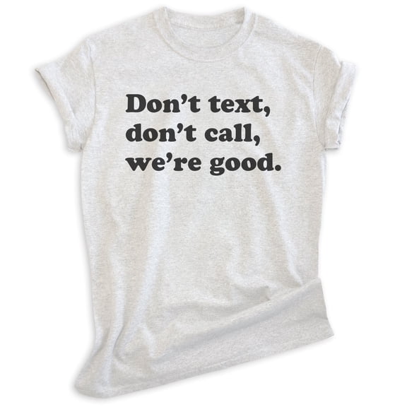 Don't Text Don't Call We're Good Shirt, Unisex Women's Men's Shirt, Sarcastic Shirt Trendy Shirt Snarky Tee, Heather Ash, Medium