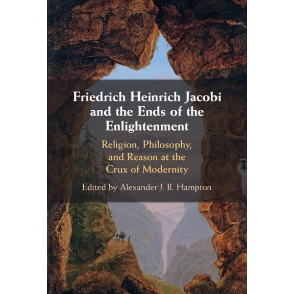 Friedrich Heinrich Jacobi and the Ends of the Enlightenment: Religion, Philosophy, and Reason at the Crux of Modernity, (Hardcover)