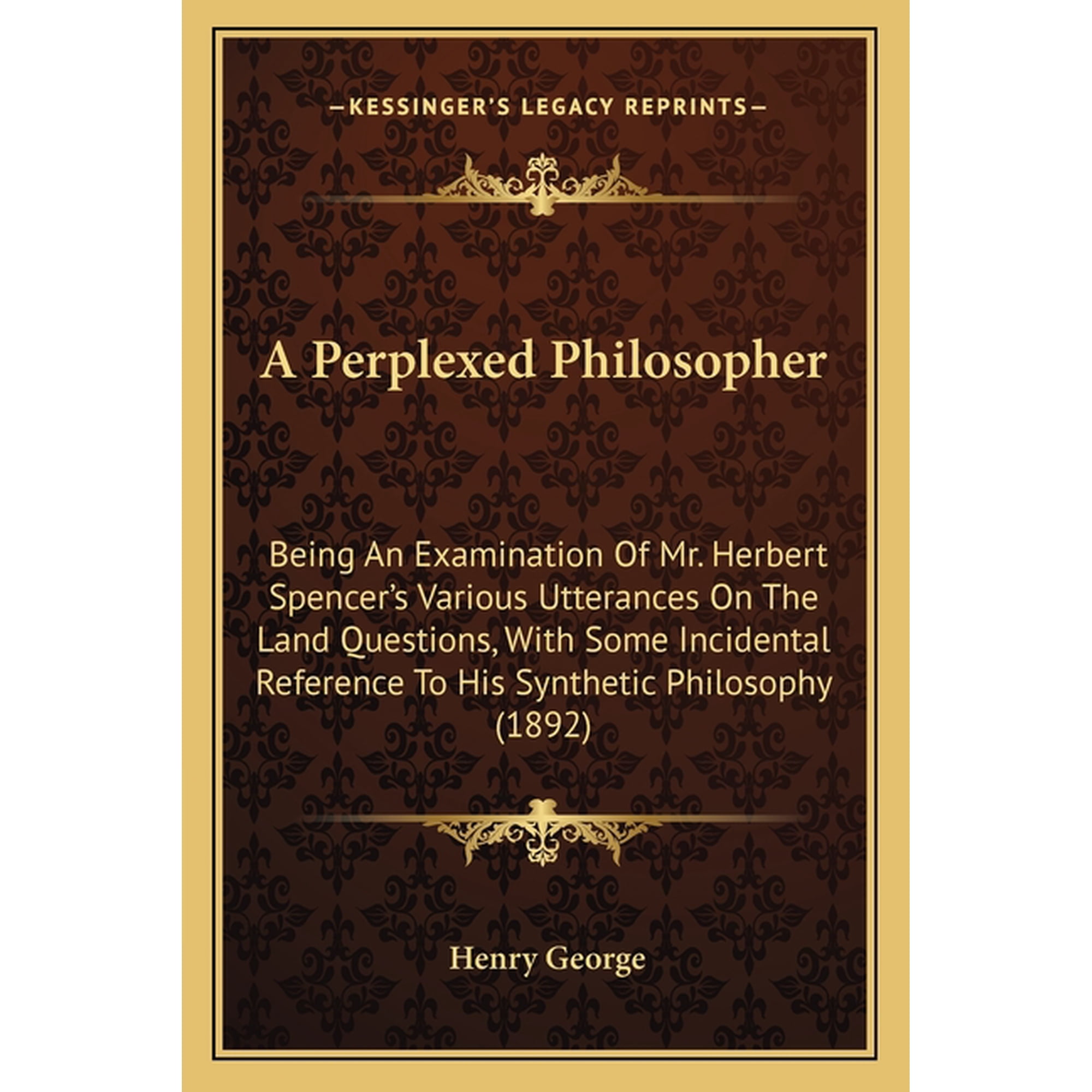 A Perplexed Philosopher : Being An Examination Of Mr. Herbert Spencer's Various Utterances On The Land Questions, With Some Incidental Reference To His Synthetic Philosophy (1892) (Paperback)
