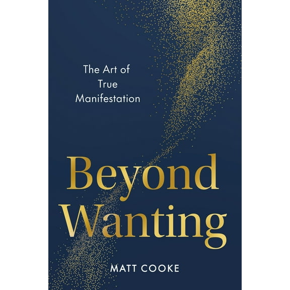 Beyond Wanting: The Art of True Manifestation, (Hardcover)