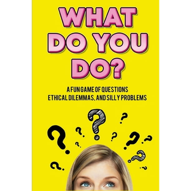 What Do You Do? A Fun Game of Questions, Ethical Dilemmas, and Silly Problems (Paperback